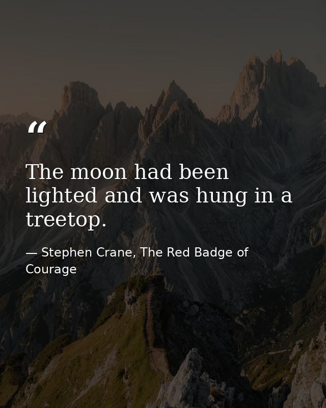 The moon had been lighted and was hung in a treetop. — Stephen Crane, The Red Badge of Courage