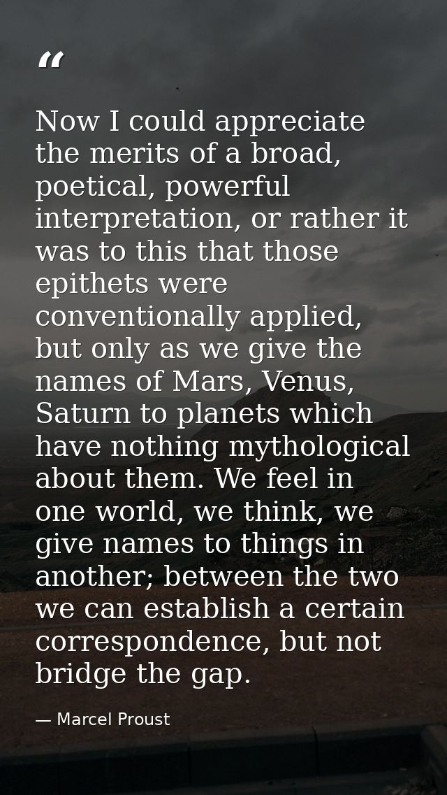 Now I could appreciate the merits of a broad, poetical, powerful interpretation, or rather it was to this that those epi — Marcel Proust