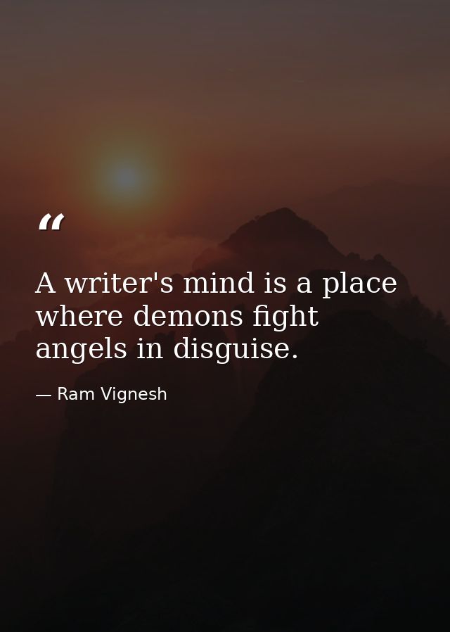 A writer's mind is a place where demons fight angels in disguise. — Ram Vignesh