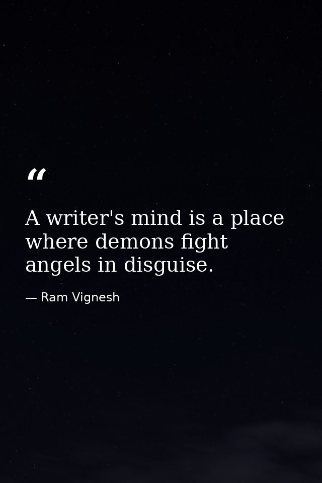 A writer's mind is a place where demons fight angels in disguise. — Ram Vignesh