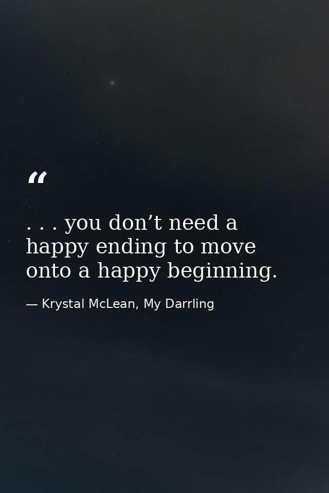 . . . you don’t need a happy ending to move onto a happy beginning. — Krystal McLean, My Darrling
