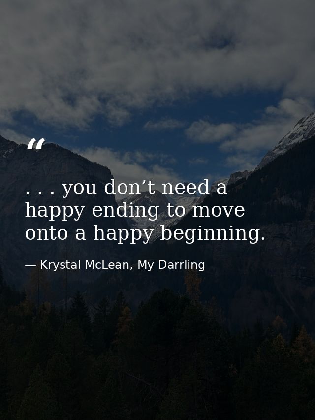 . . . you don’t need a happy ending to move onto a happy beginning. — Krystal McLean, My Darrling