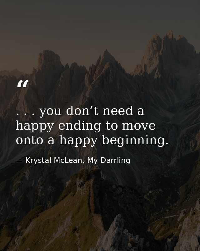 . . . you don’t need a happy ending to move onto a happy beginning. — Krystal McLean, My Darrling