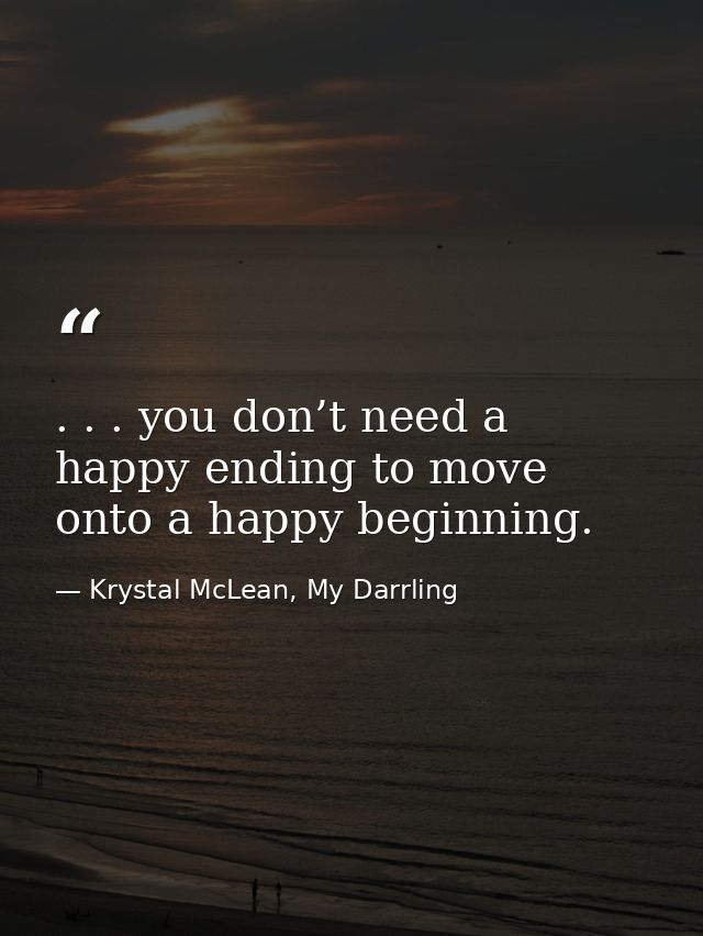 . . . you don’t need a happy ending to move onto a happy beginning. — Krystal McLean, My Darrling