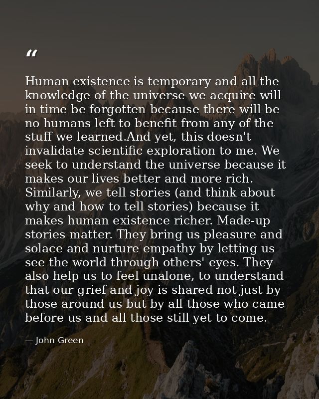 Human existence is temporary and all the knowledge of the universe we acquire will in time be forgotten because there wi — John Green