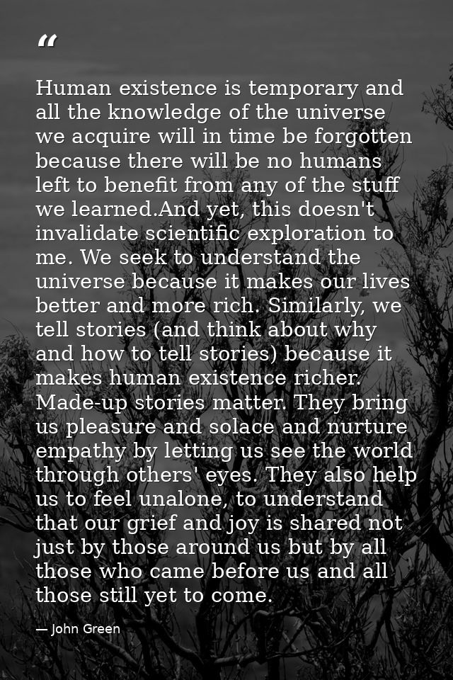Human existence is temporary and all the knowledge of the universe we acquire will in time be forgotten because there wi — John Green