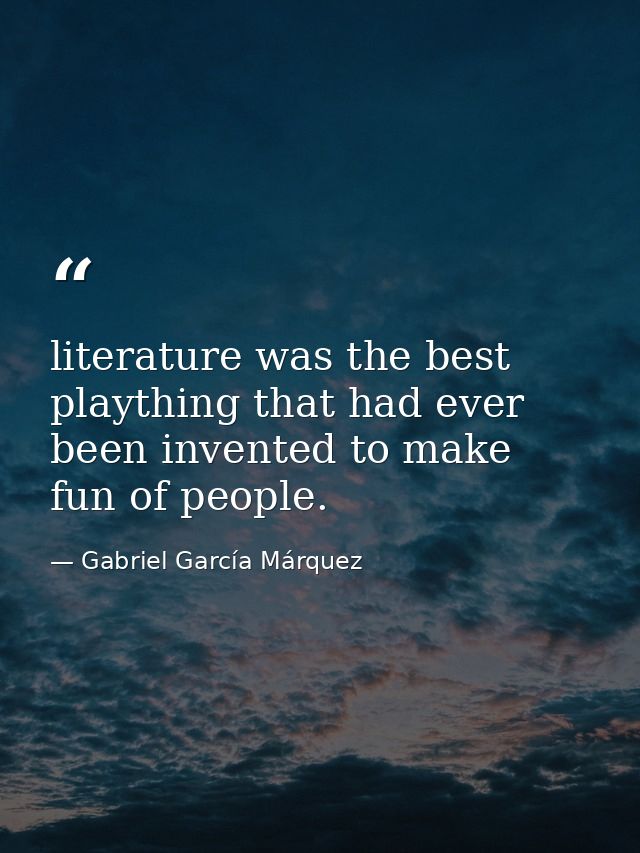 literature was the best plaything that had ever been invented to make fun of people. — Gabriel García Márquez