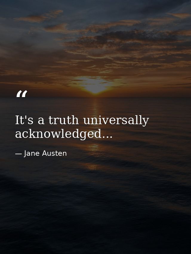 It's a truth universally acknowledged... — Jane Austen