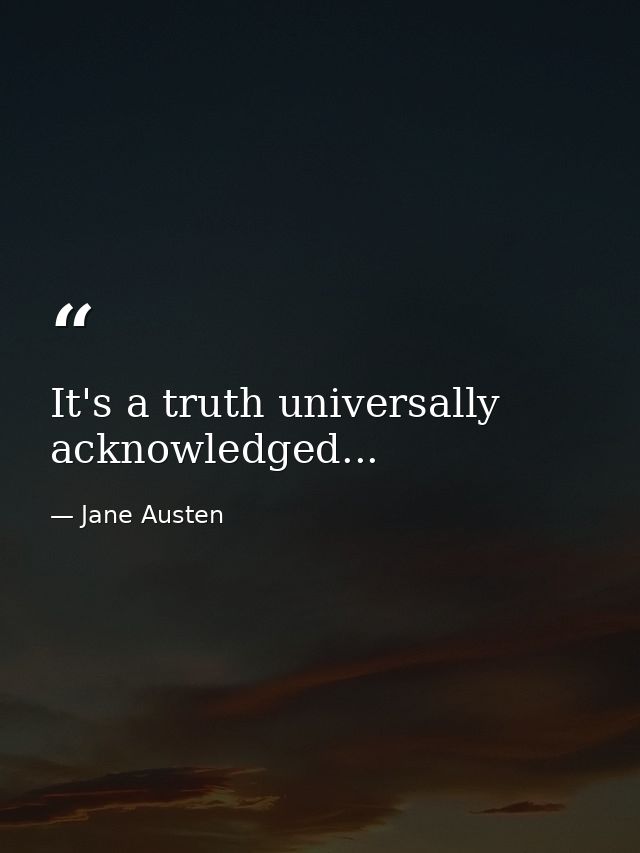 It's a truth universally acknowledged... — Jane Austen