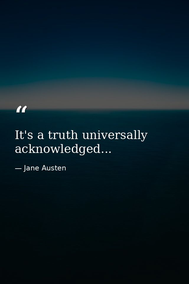 It's a truth universally acknowledged... — Jane Austen