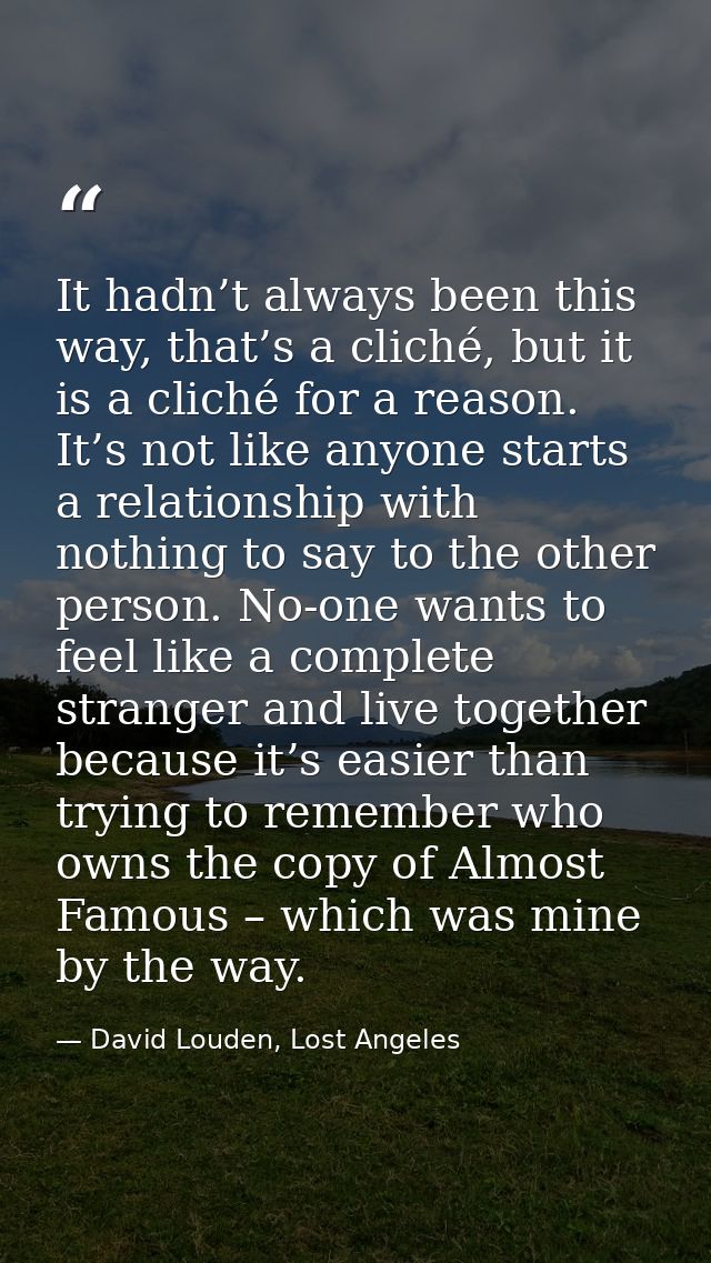 It hadn’t always been this way, that’s a cliché, but it is a cliché for a reason. It’s not like anyone starts a relation — David Louden, Lost Angeles