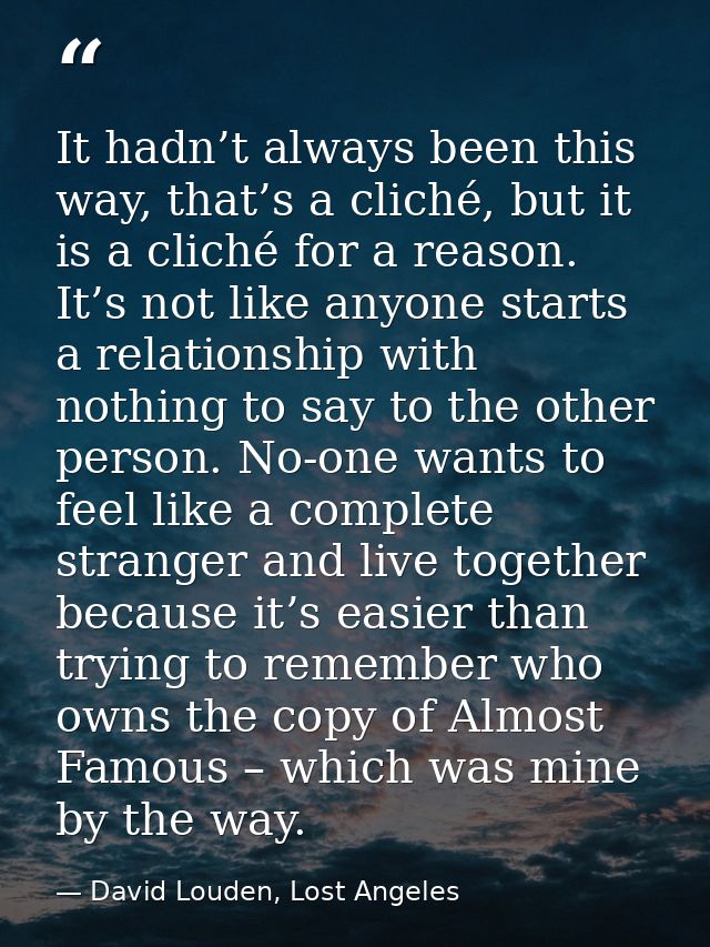 It hadn’t always been this way, that’s a cliché, but it is a cliché for a reason. It’s not like anyone starts a relation — David Louden, Lost Angeles