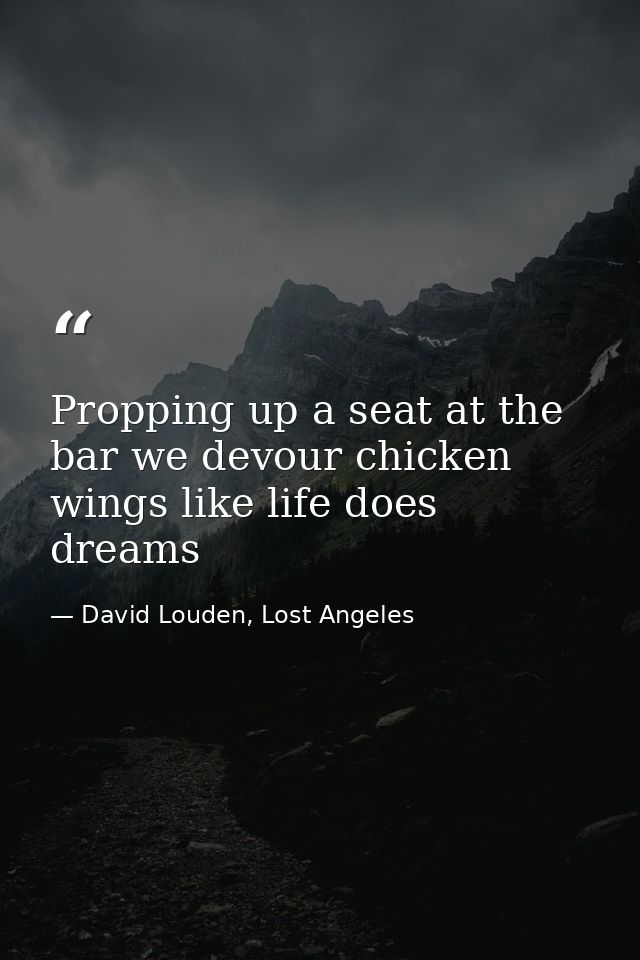 Propping up a seat at the bar we devour chicken wings like life does dreams — David Louden, Lost Angeles