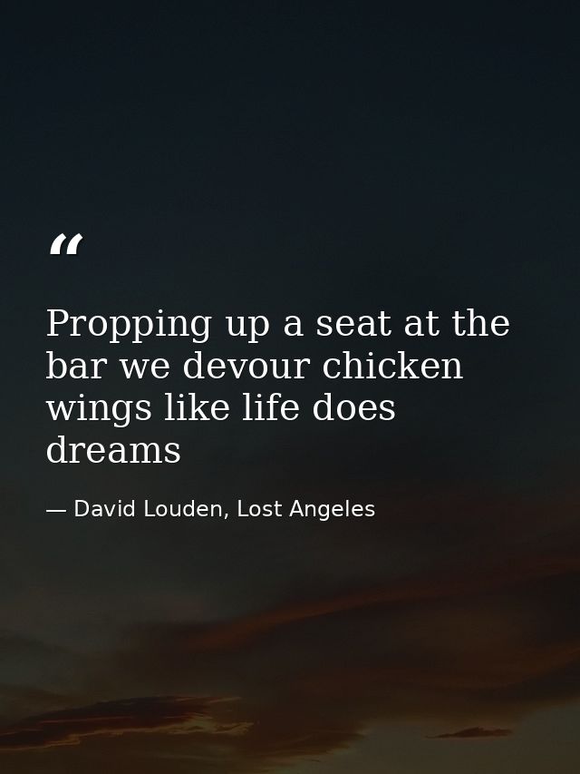 Propping up a seat at the bar we devour chicken wings like life does dreams — David Louden, Lost Angeles