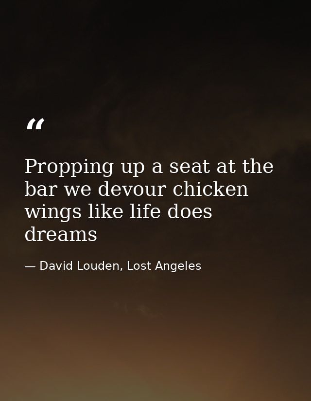 Propping up a seat at the bar we devour chicken wings like life does dreams — David Louden, Lost Angeles