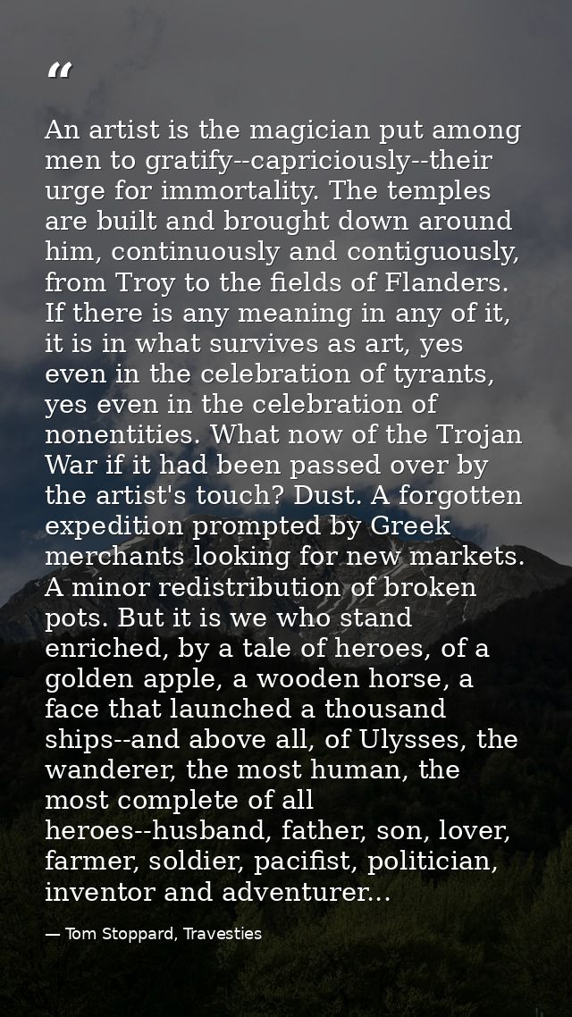 An artist is the magician put among men to gratify--capriciously--their urge for immortality. The temples are built and  — Tom Stoppard, Travesties