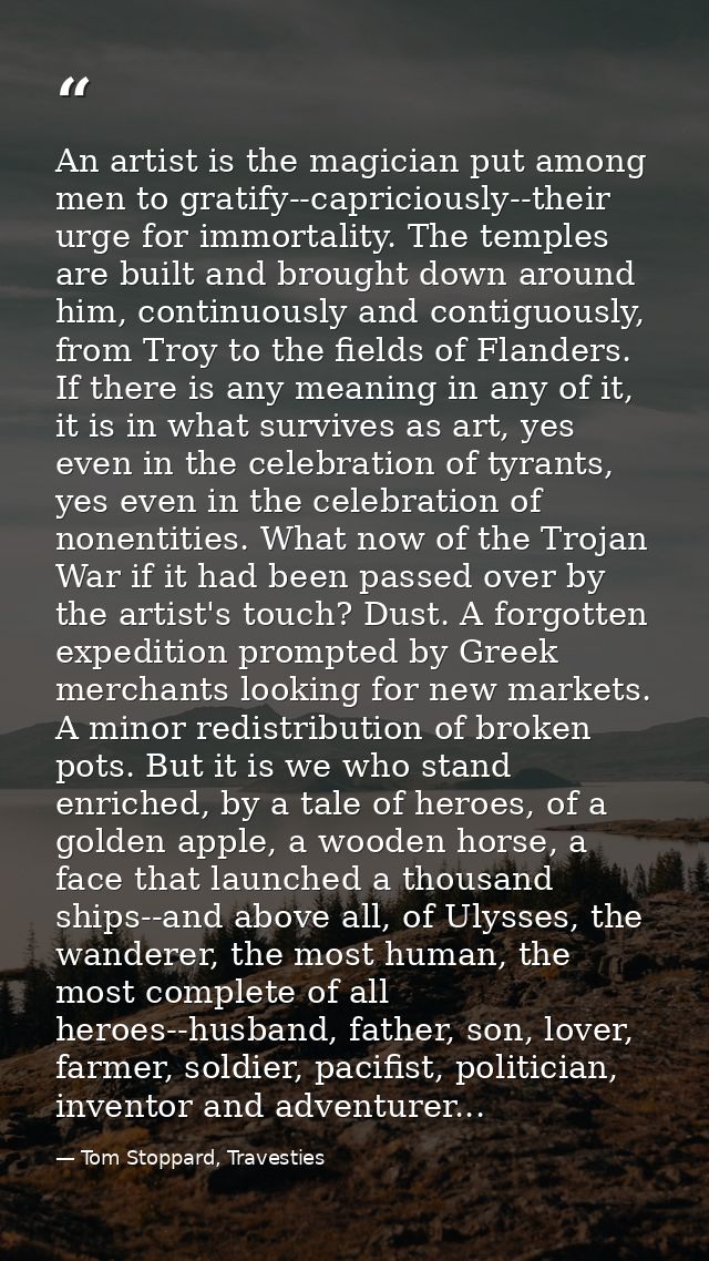 An artist is the magician put among men to gratify--capriciously--their urge for immortality. The temples are built and  — Tom Stoppard, Travesties