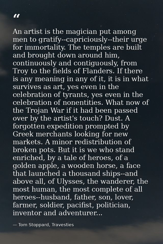 An artist is the magician put among men to gratify--capriciously--their urge for immortality. The temples are built and  — Tom Stoppard, Travesties