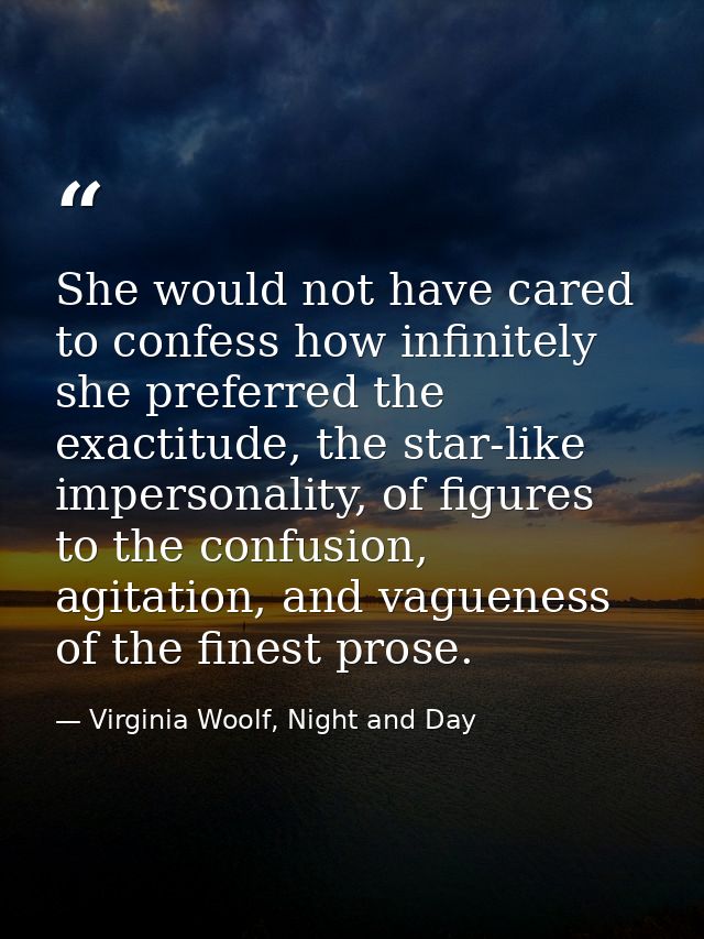 She would not have cared to confess how infinitely she preferred the exactitude, the star-like impersonality, of figures — Virginia Woolf, Night and Day
