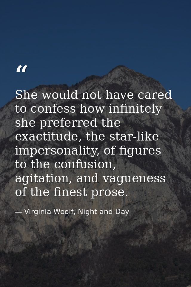 She would not have cared to confess how infinitely she preferred the exactitude, the star-like impersonality, of figures — Virginia Woolf, Night and Day