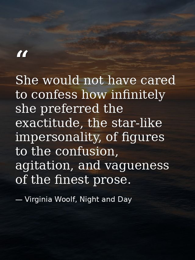 She would not have cared to confess how infinitely she preferred the exactitude, the star-like impersonality, of figures — Virginia Woolf, Night and Day