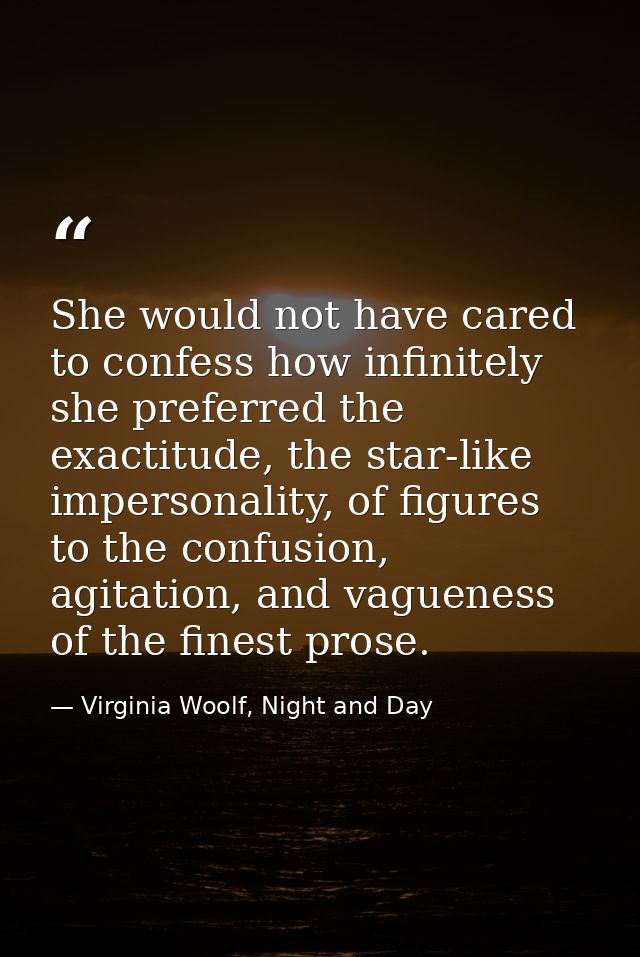 She would not have cared to confess how infinitely she preferred the exactitude, the star-like impersonality, of figures — Virginia Woolf, Night and Day