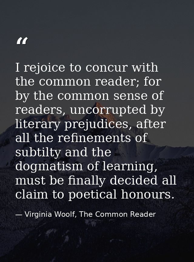 I rejoice to concur with the common reader; for by the common sense of readers, uncorrupted by literary prejudices, afte — Virginia Woolf, The Common Reader
