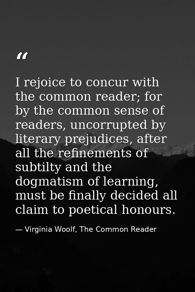 I rejoice to concur with the common reader; for by the common sense of readers, uncorrupted by literary prejudices, afte — Virginia Woolf, The Common Reader