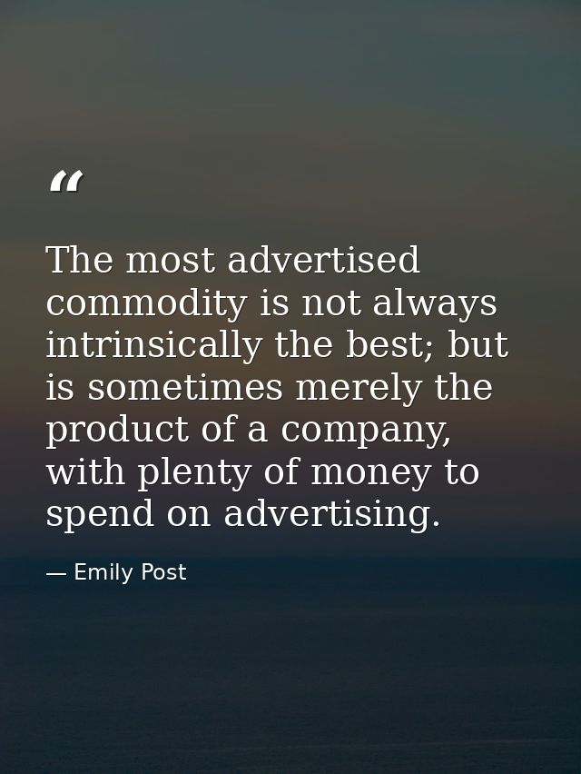 The most advertised commodity is not always intrinsically the best; but is sometimes merely the product of a company, wi — Emily Post