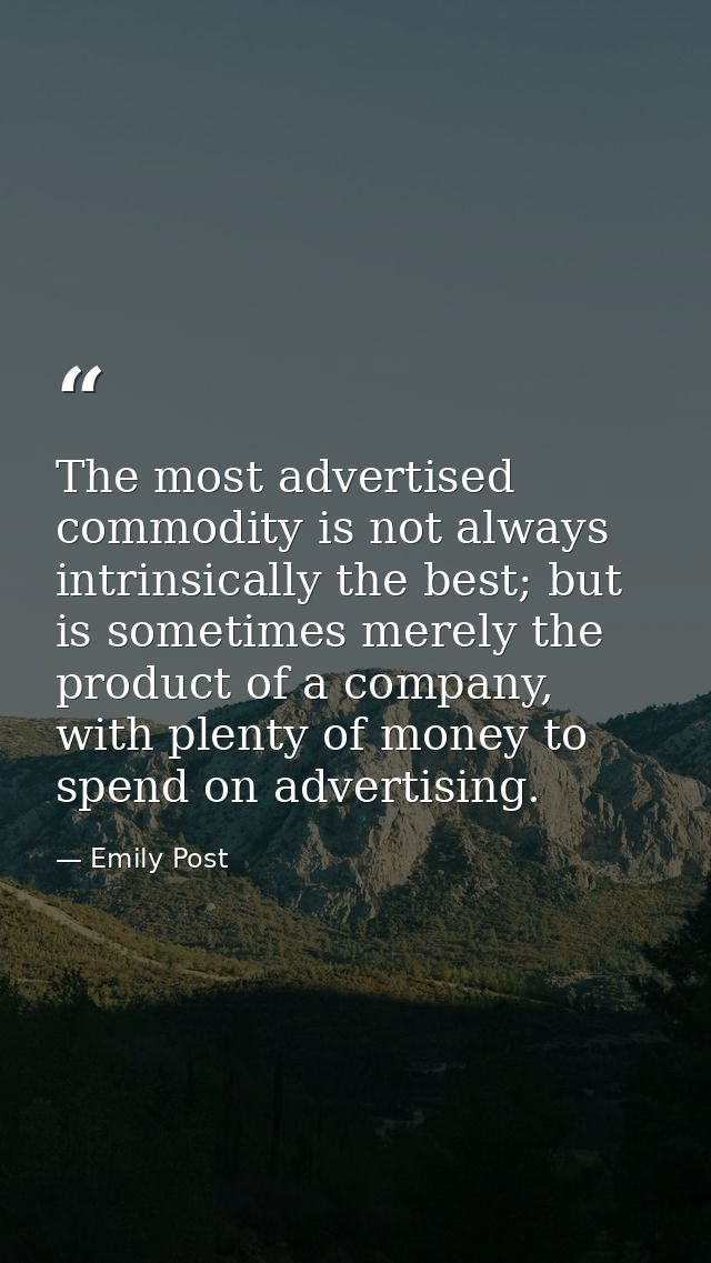 The most advertised commodity is not always intrinsically the best; but is sometimes merely the product of a company, wi — Emily Post