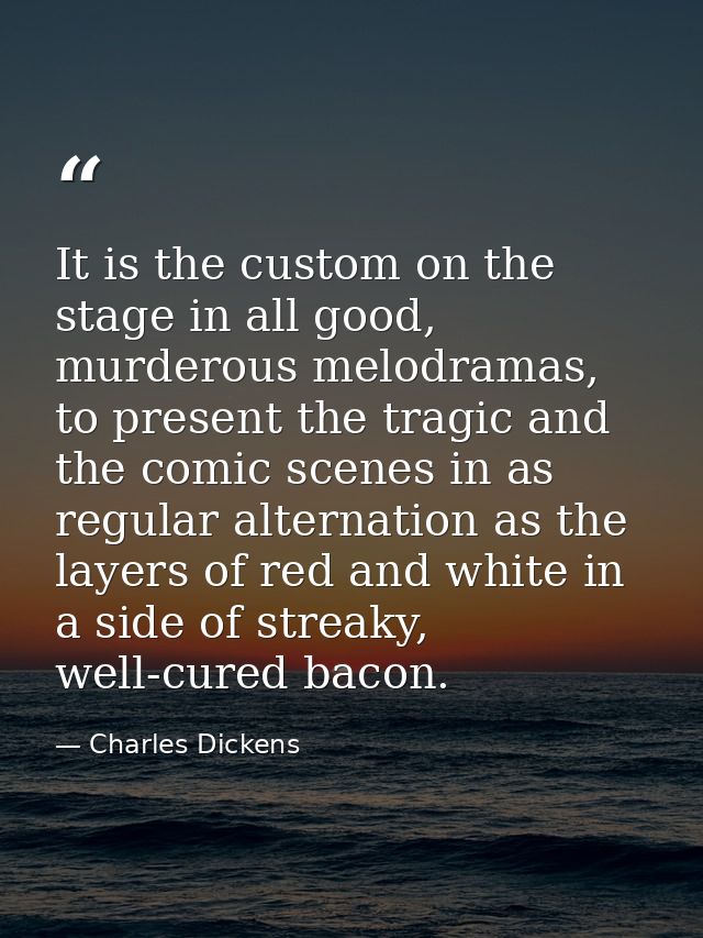 It is the custom on the stage in all good, murderous melodramas, to present the tragic and the comic scenes in as regula — Charles Dickens