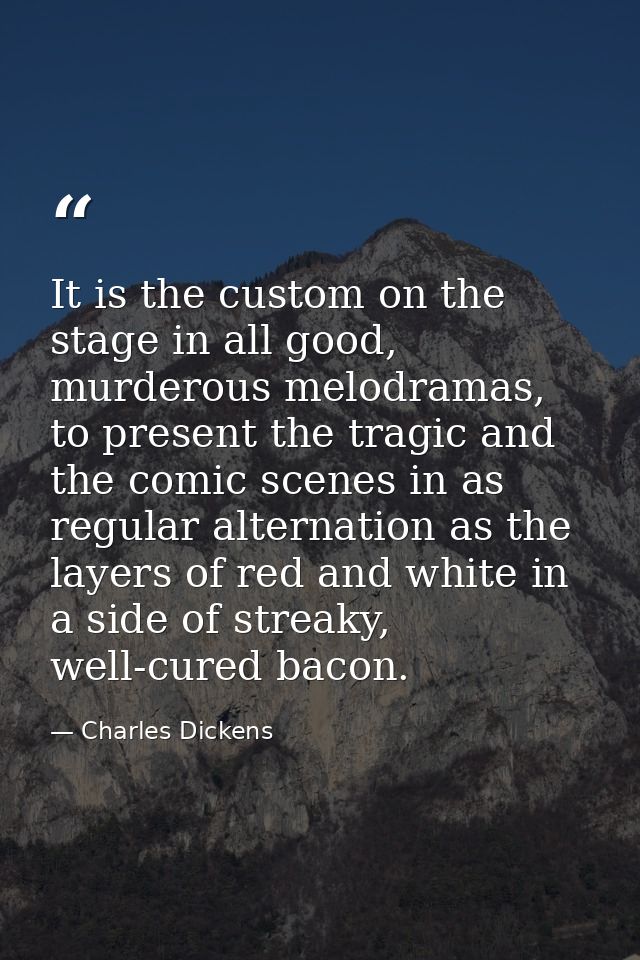 It is the custom on the stage in all good, murderous melodramas, to present the tragic and the comic scenes in as regula — Charles Dickens