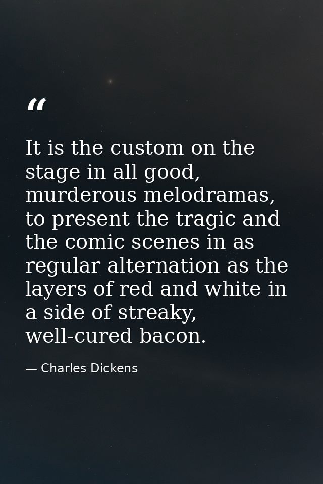 It is the custom on the stage in all good, murderous melodramas, to present the tragic and the comic scenes in as regula — Charles Dickens