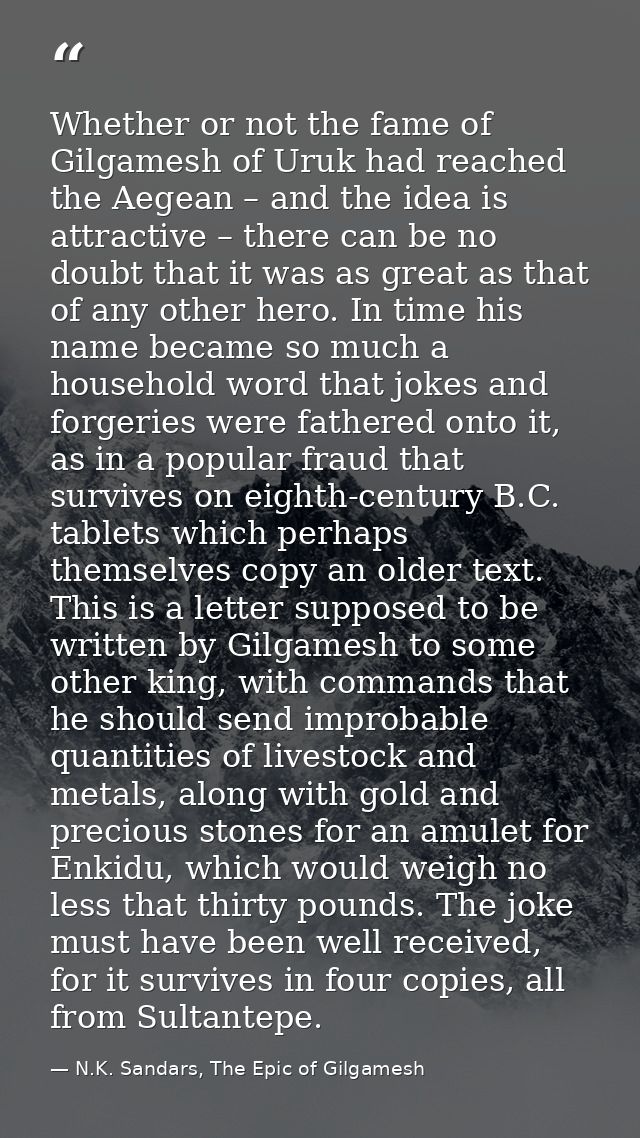 Whether or not the fame of Gilgamesh of Uruk had reached the Aegean – and the idea is attractive – there can be no doubt — N.K. Sandars, The Epic of Gilgamesh