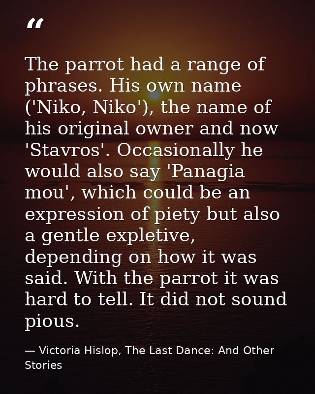 The parrot had a range of phrases. His own name ('Niko, Niko'), the name of his original owner and now 'Stavros'. Occasi — Victoria Hislop, The Last Dance: And Other Stories
