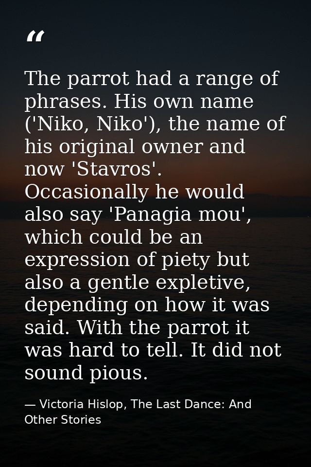 The parrot had a range of phrases. His own name ('Niko, Niko'), the name of his original owner and now 'Stavros'. Occasi — Victoria Hislop, The Last Dance: And Other Stories