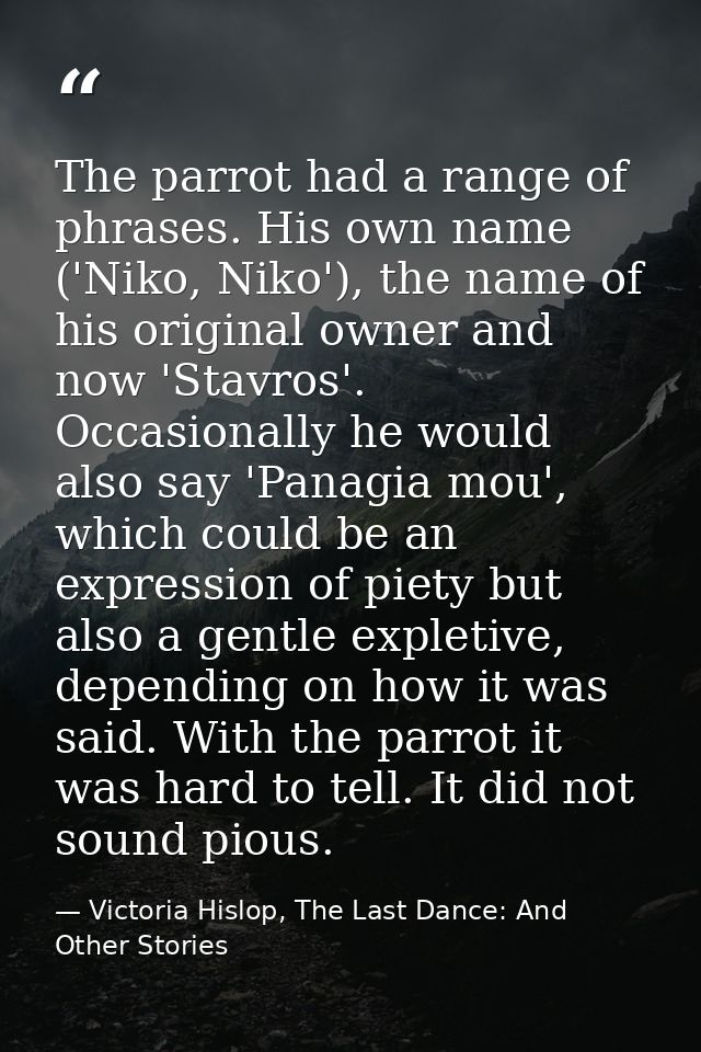 The parrot had a range of phrases. His own name ('Niko, Niko'), the name of his original owner and now 'Stavros'. Occasi — Victoria Hislop, The Last Dance: And Other Stories
