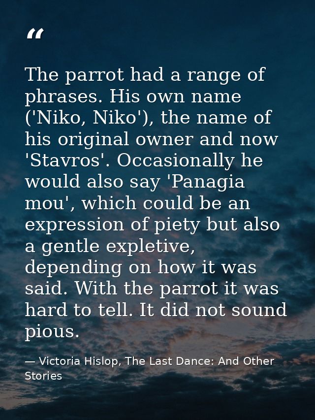 The parrot had a range of phrases. His own name ('Niko, Niko'), the name of his original owner and now 'Stavros'. Occasi — Victoria Hislop, The Last Dance: And Other Stories