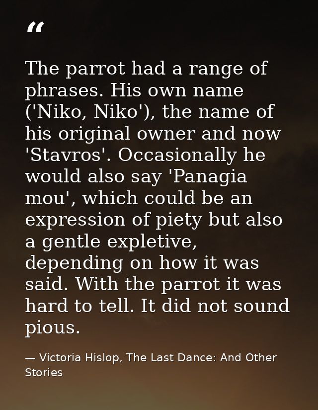The parrot had a range of phrases. His own name ('Niko, Niko'), the name of his original owner and now 'Stavros'. Occasi — Victoria Hislop, The Last Dance: And Other Stories