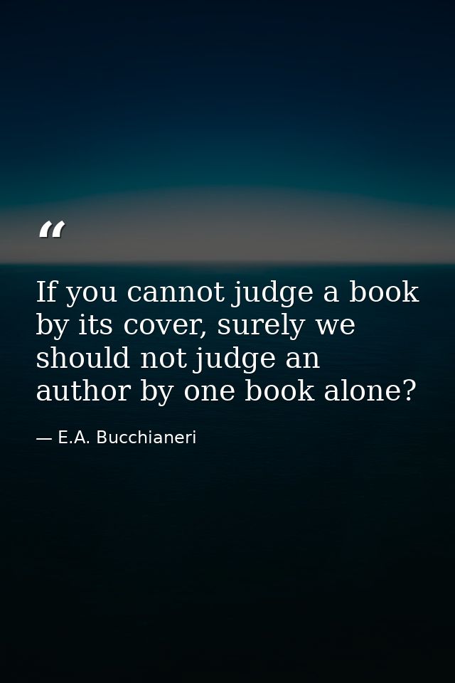 If you cannot judge a book by its cover, surely we should not judge an author by one book alone? — E.A. Bucchianeri