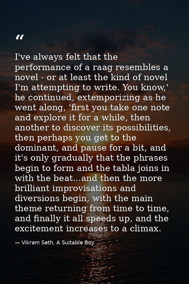 I've always felt that the performance of a raag resembles a novel - or at least the kind of novel I'm attempting to writ — Vikram Seth, A Suitable Boy
