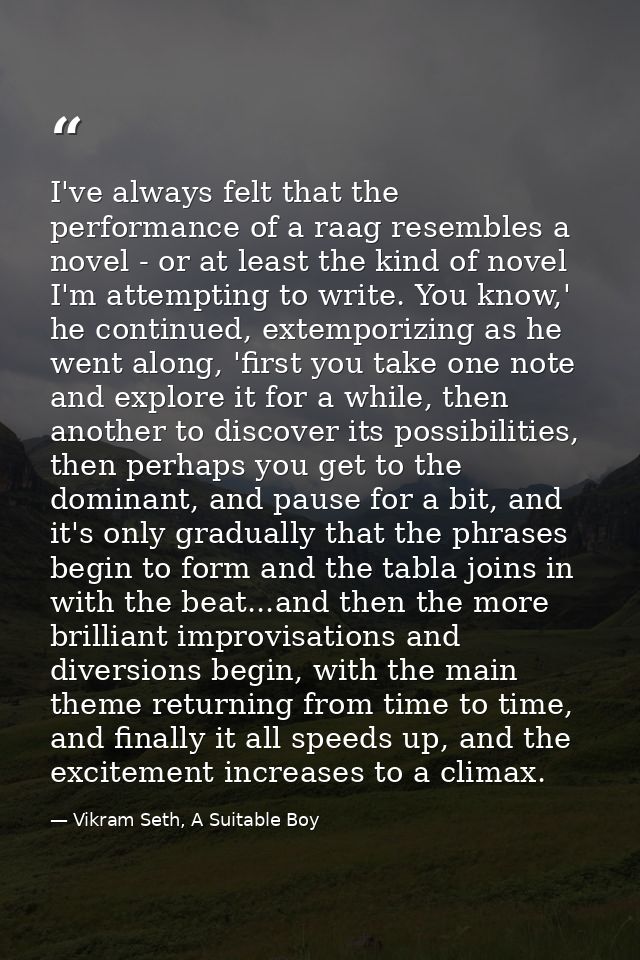 I've always felt that the performance of a raag resembles a novel - or at least the kind of novel I'm attempting to writ — Vikram Seth, A Suitable Boy