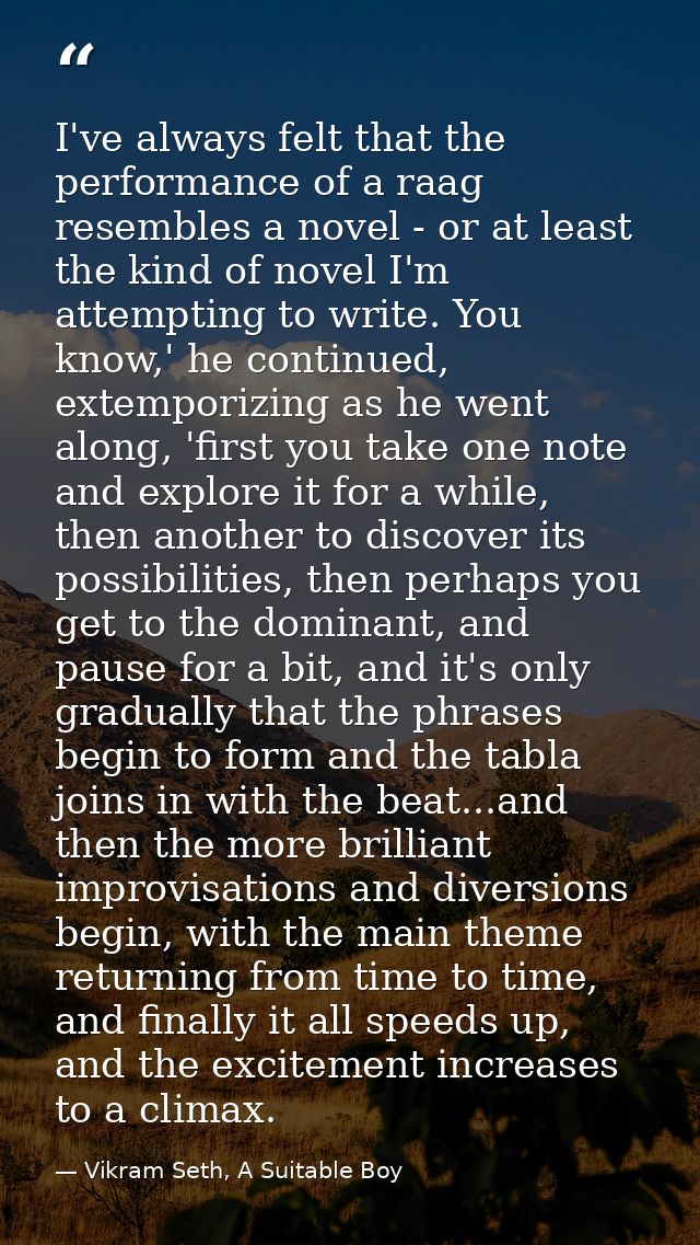 I've always felt that the performance of a raag resembles a novel - or at least the kind of novel I'm attempting to writ — Vikram Seth, A Suitable Boy