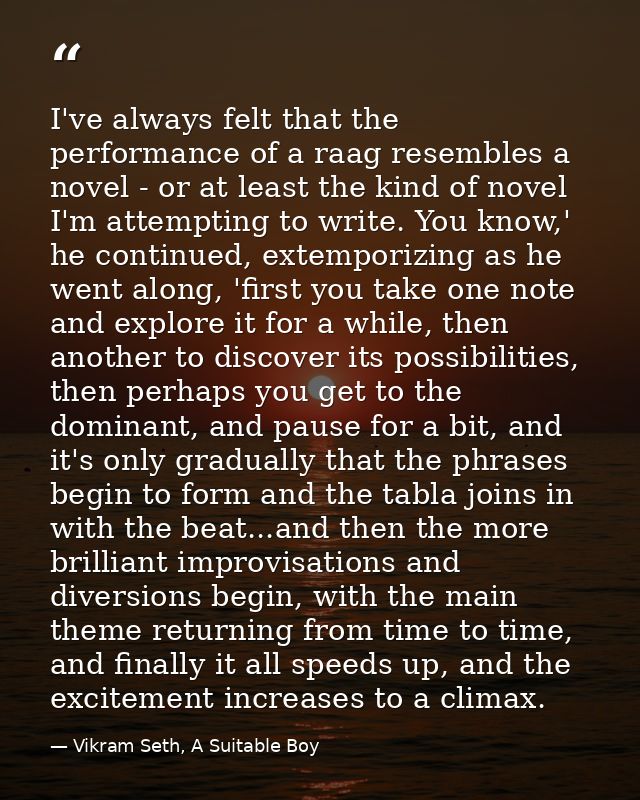 I've always felt that the performance of a raag resembles a novel - or at least the kind of novel I'm attempting to writ — Vikram Seth, A Suitable Boy