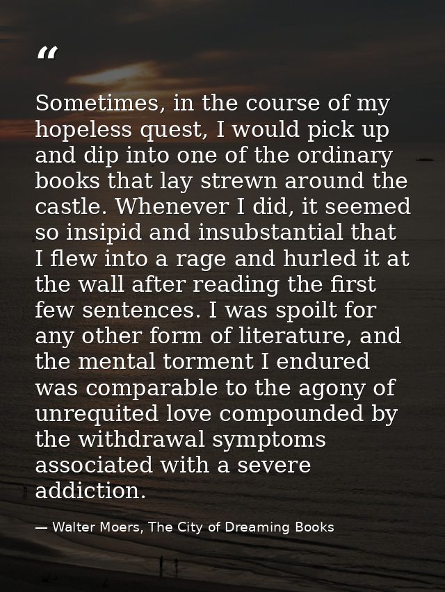 Sometimes, in the course of my hopeless quest, I would pick up and dip into one of the ordinary books that lay strewn ar — Walter Moers, The City of Dreaming Books