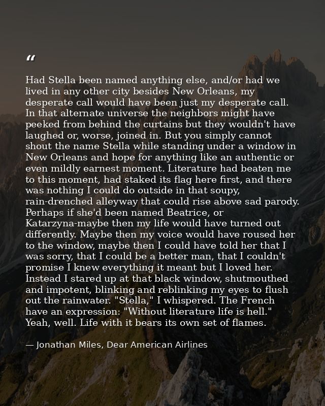 Had Stella been named anything else, and/or had we lived in any other city besides New Orleans, my desperate call would  — Jonathan Miles, Dear American Airlines