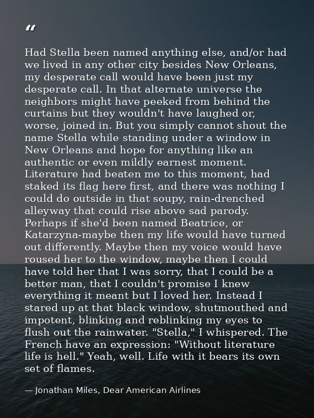 Had Stella been named anything else, and/or had we lived in any other city besides New Orleans, my desperate call would  — Jonathan Miles, Dear American Airlines