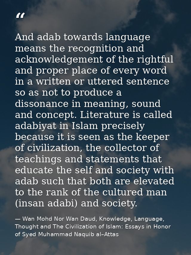 And adab towards language means the recognition and acknowledgement of the rightful and proper place of every word in a  — Wan Mohd Nor Wan Daud, Knowledge, Language, Thought and The Civilization of Islam: Essays in Honor of Syed Muhammad Naquib al–Attas