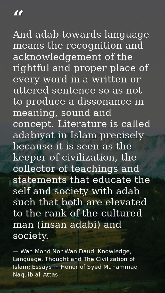 And adab towards language means the recognition and acknowledgement of the rightful and proper place of every word in a  — Wan Mohd Nor Wan Daud, Knowledge, Language, Thought and The Civilization of Islam: Essays in Honor of Syed Muhammad Naquib al–Attas