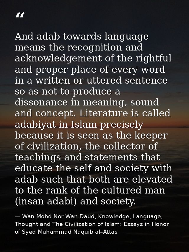And adab towards language means the recognition and acknowledgement of the rightful and proper place of every word in a  — Wan Mohd Nor Wan Daud, Knowledge, Language, Thought and The Civilization of Islam: Essays in Honor of Syed Muhammad Naquib al–Attas